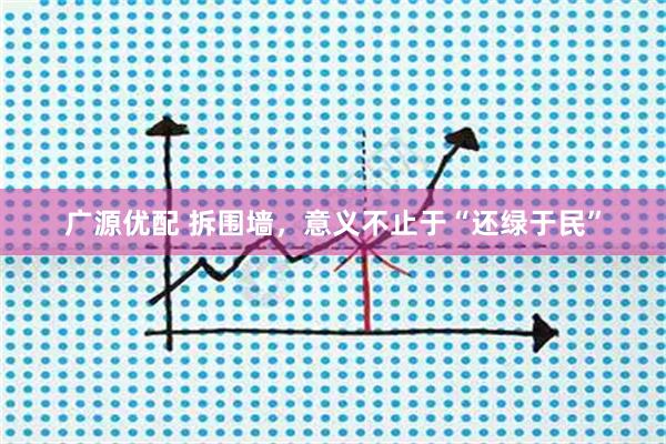 广源优配 拆围墙，意义不止于“还绿于民”