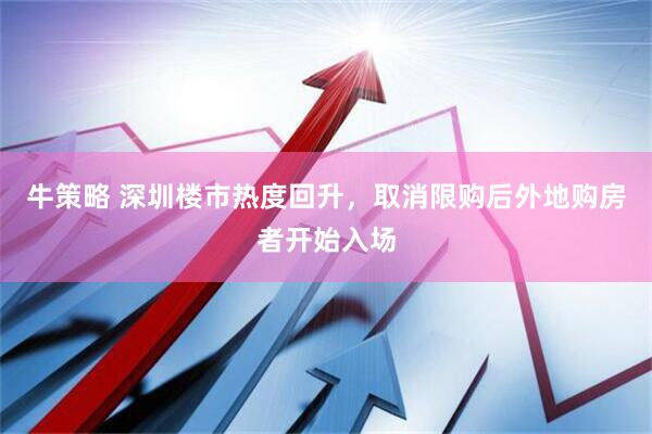 牛策略 深圳楼市热度回升，取消限购后外地购房者开始入场