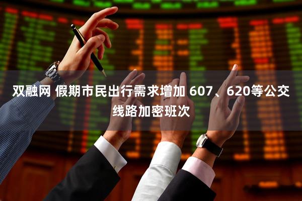 双融网 假期市民出行需求增加 607、620等公交线路加密班次