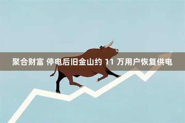 聚合财富 停电后旧金山约 11 万用户恢复供电