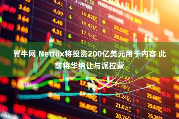 翼牛网 Netflix将投资200亿美元用于内容 此前将华纳让与派拉蒙